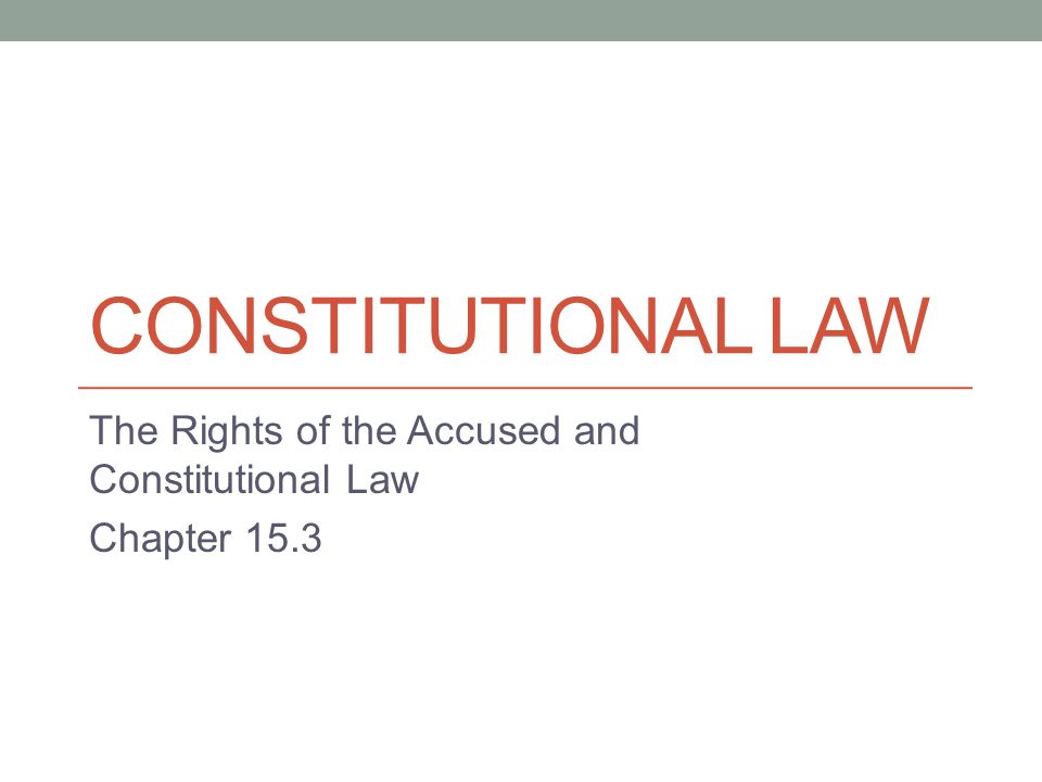 CONSTITUTIONAL LAW The Rights of the Accused and Constitutional Law Chapter 15.3