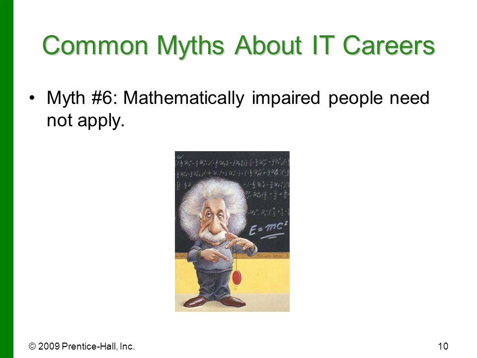 © 2009 Prentice-Hall, Inc.10 Common Myths About IT Careers Myth #6: Mathematically impaired people need not apply.