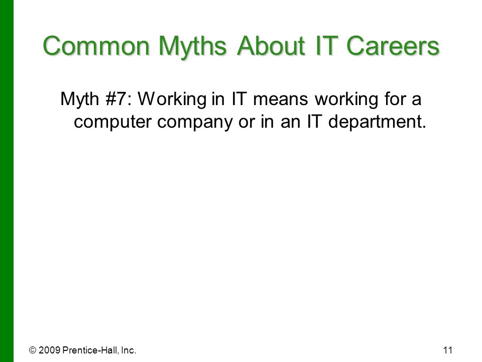 © 2009 Prentice-Hall, Inc.11 Common Myths About IT Careers Myth #7: Working in IT means working for a computer company or in an IT department.
