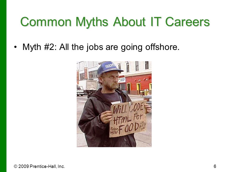 © 2009 Prentice-Hall, Inc.6 Common Myths About IT Careers Myth #2: All the jobs are going offshore.