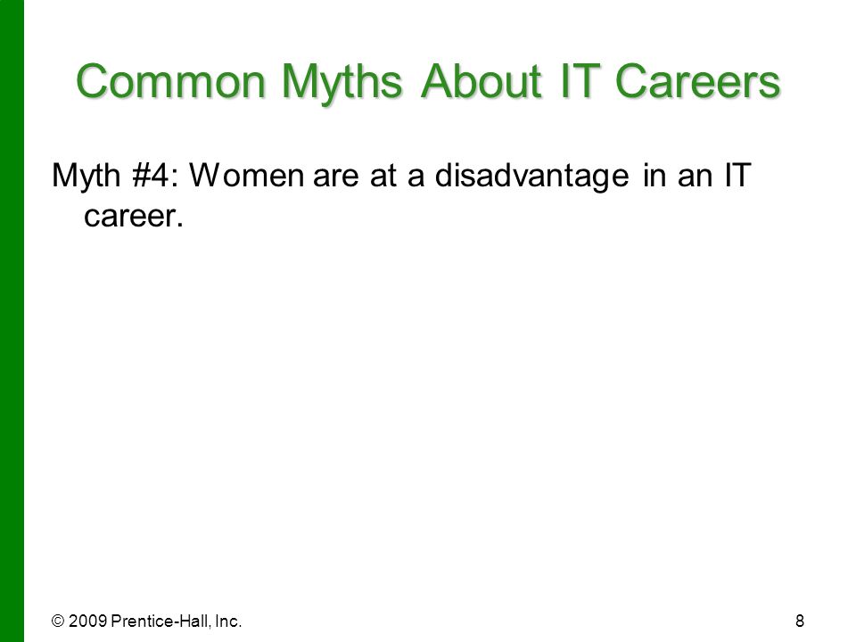 © 2009 Prentice-Hall, Inc.8 Common Myths About IT Careers Myth #4: Women are at a disadvantage in an IT career.