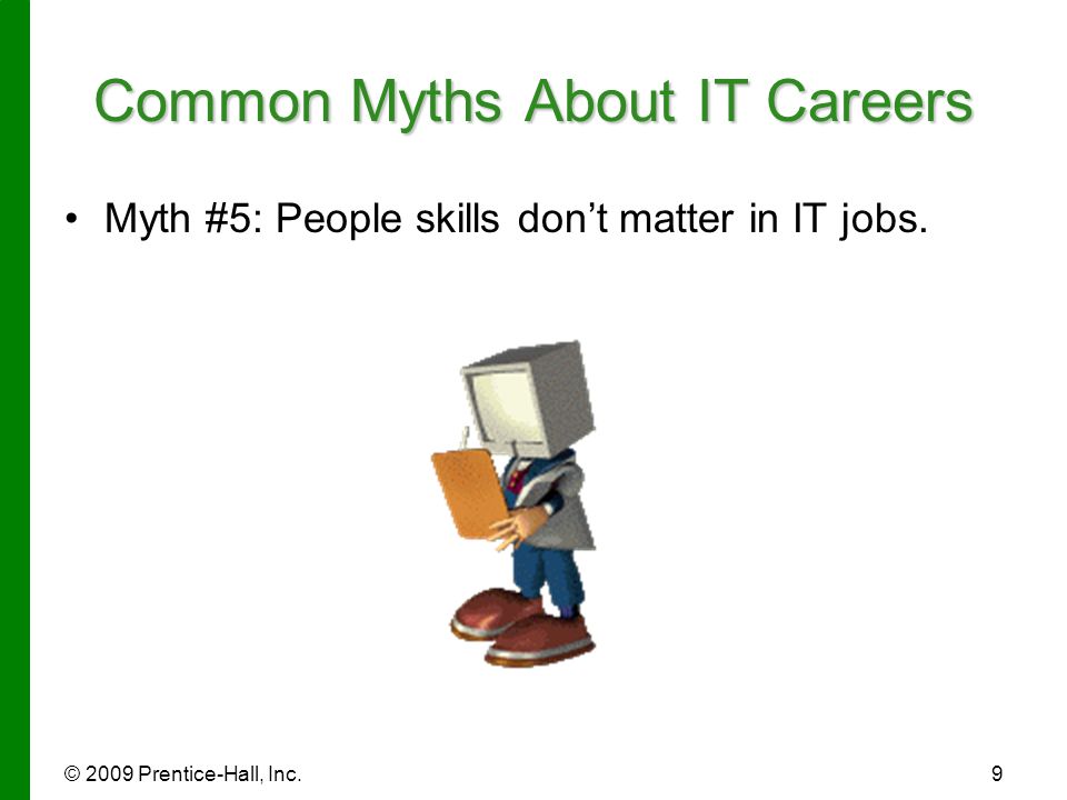 © 2009 Prentice-Hall, Inc.9 Common Myths About IT Careers Myth #5: People skills don’t matter in IT jobs.