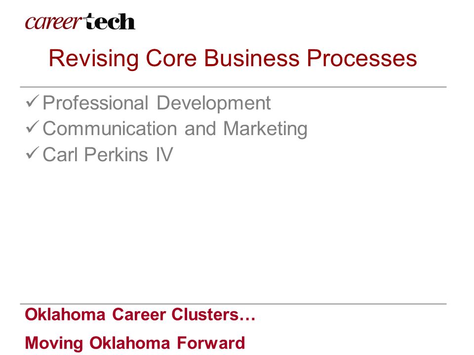 Oklahoma Career Clusters… Moving Oklahoma Forward Revising Core Business Processes Professional Development Communication and Marketing Carl Perkins IV