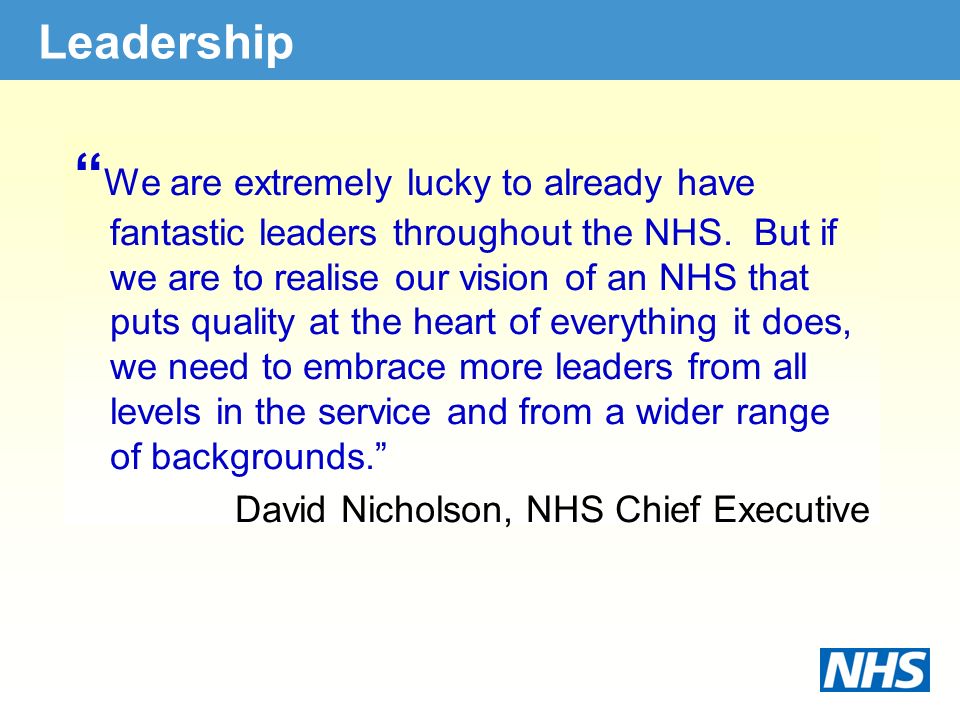 Leadership We are extremely lucky to already have fantastic leaders throughout the NHS.