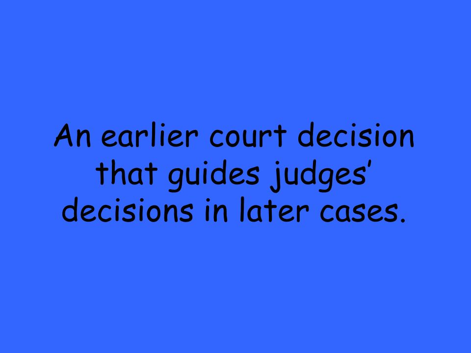 An earlier court decision that guides judges’ decisions in later cases.
