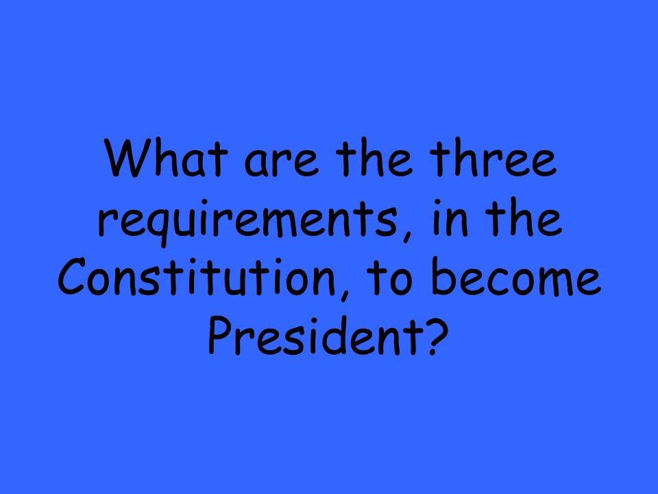 What are the three requirements, in the Constitution, to become President