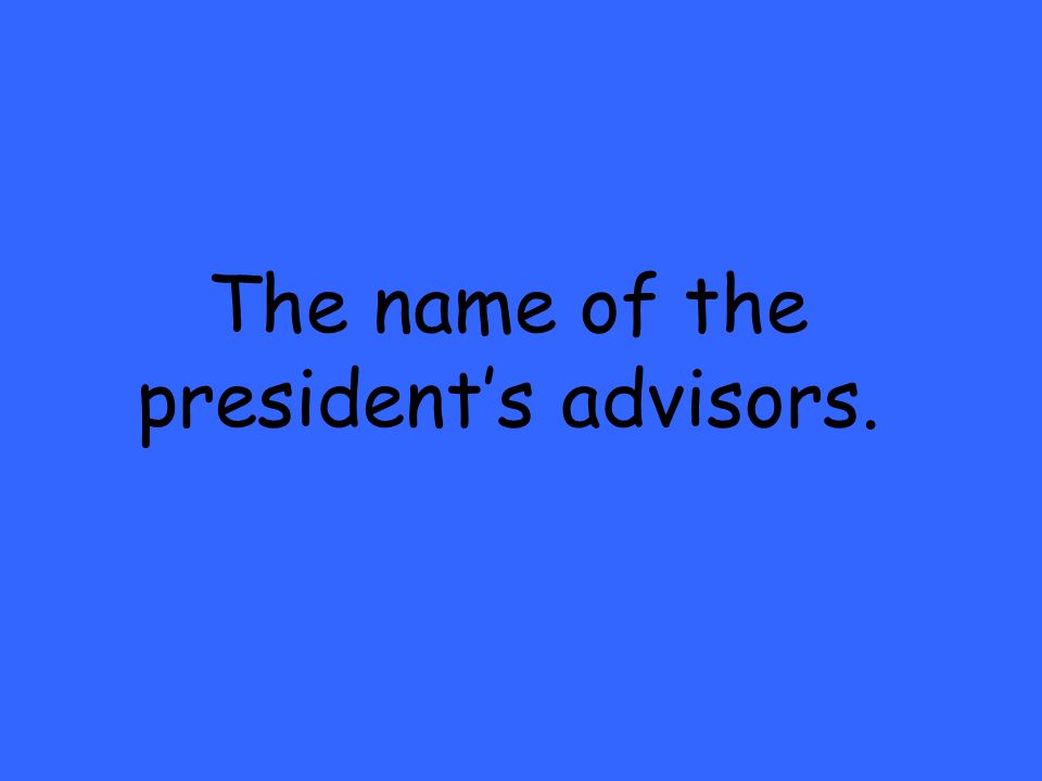 The name of the president’s advisors.