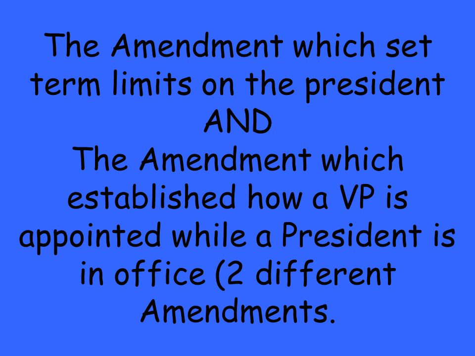 The Amendment which set term limits on the president AND The Amendment which established how a VP is appointed while a President is in office (2 different Amendments.