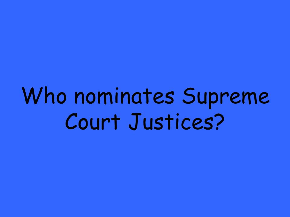 Who nominates Supreme Court Justices