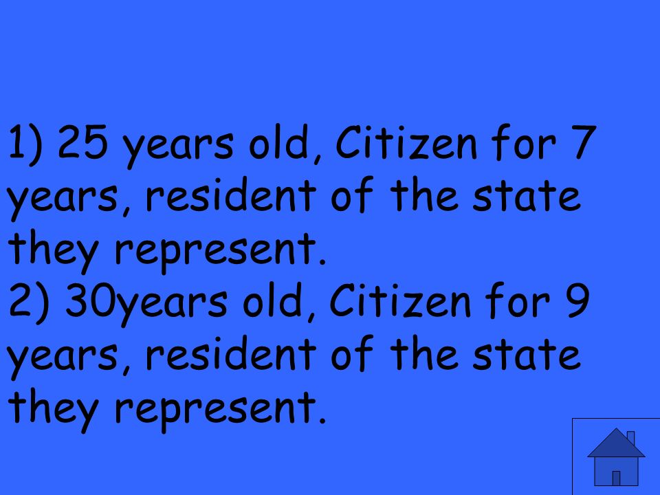 1) 25 years old, Citizen for 7 years, resident of the state they represent.