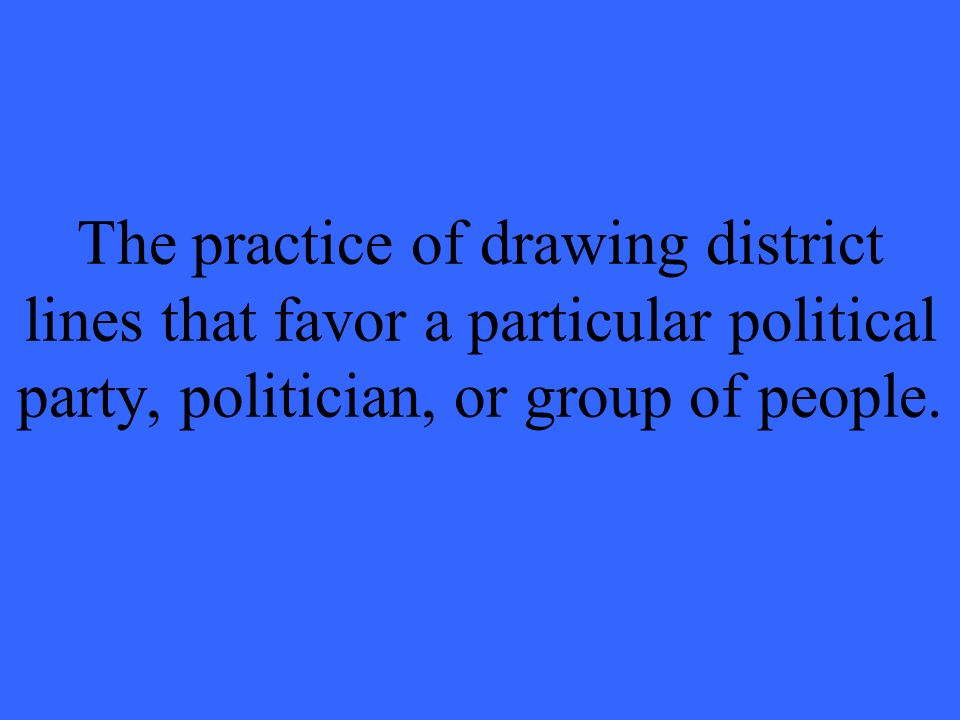 The practice of drawing district lines that favor a particular political party, politician, or group of people.