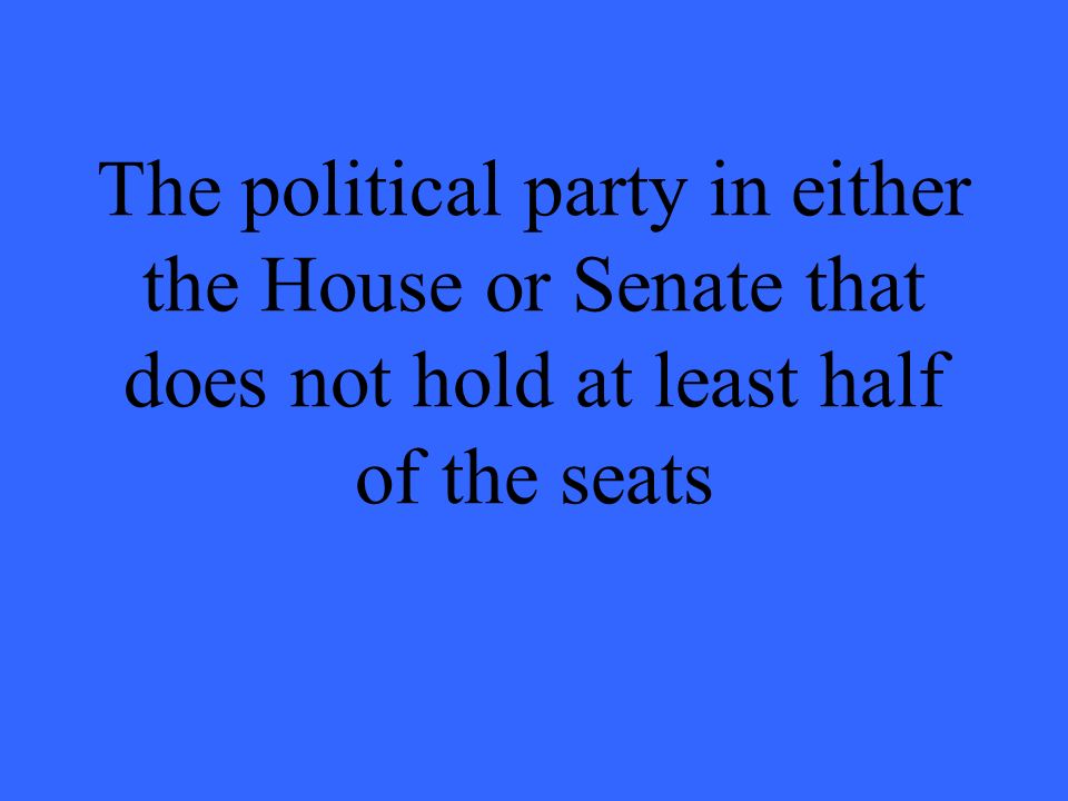 The political party in either the House or Senate that does not hold at least half of the seats