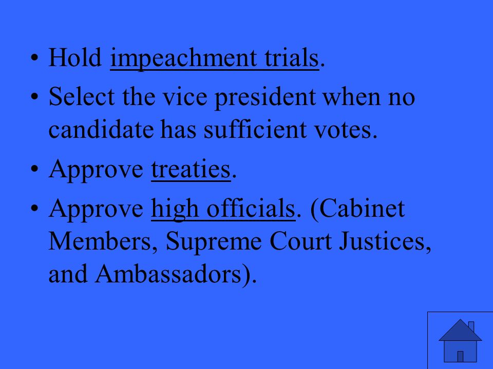 Hold impeachment trials. Select the vice president when no candidate has sufficient votes.