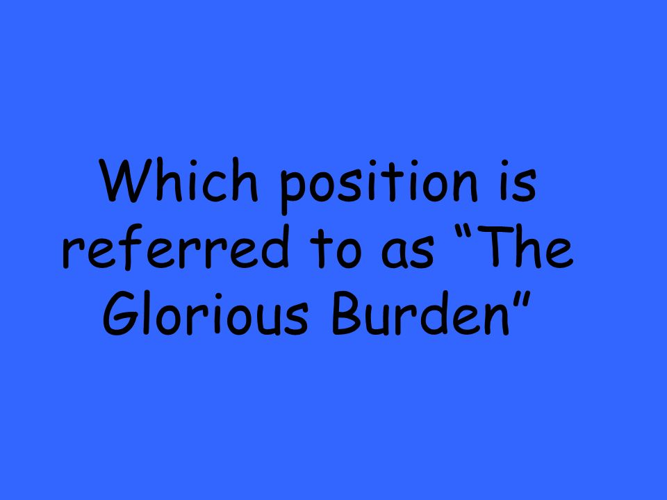 Which position is referred to as The Glorious Burden
