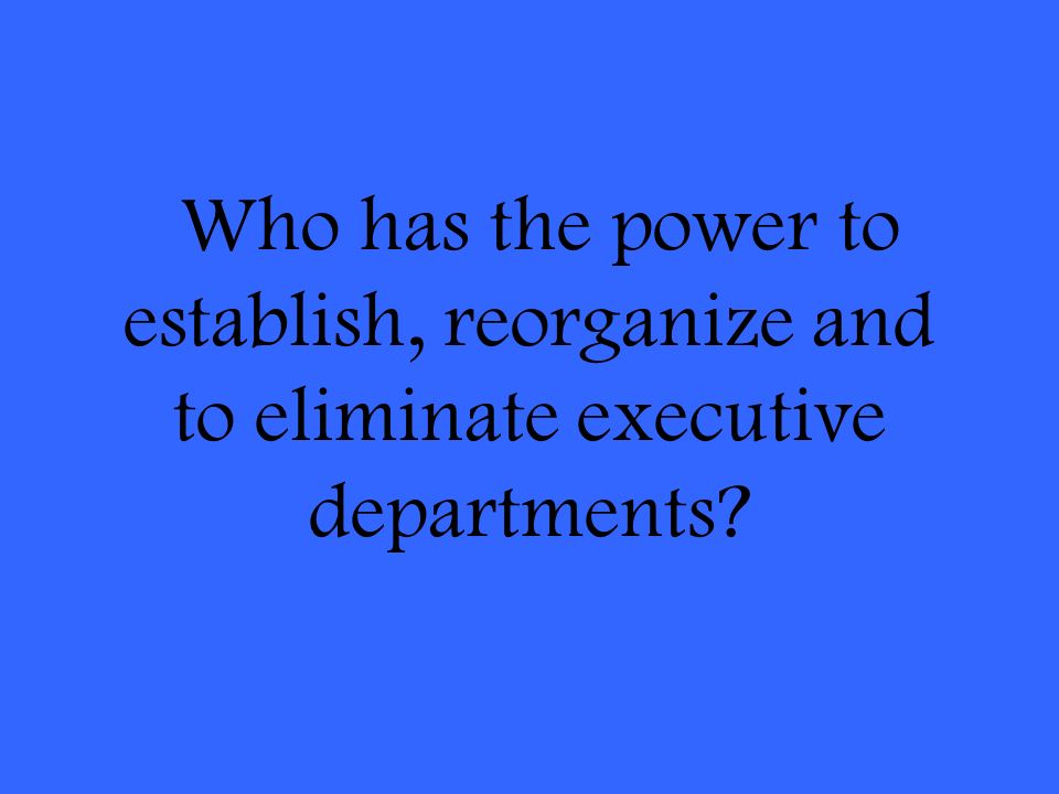 Who has the power to establish, reorganize and to eliminate executive departments