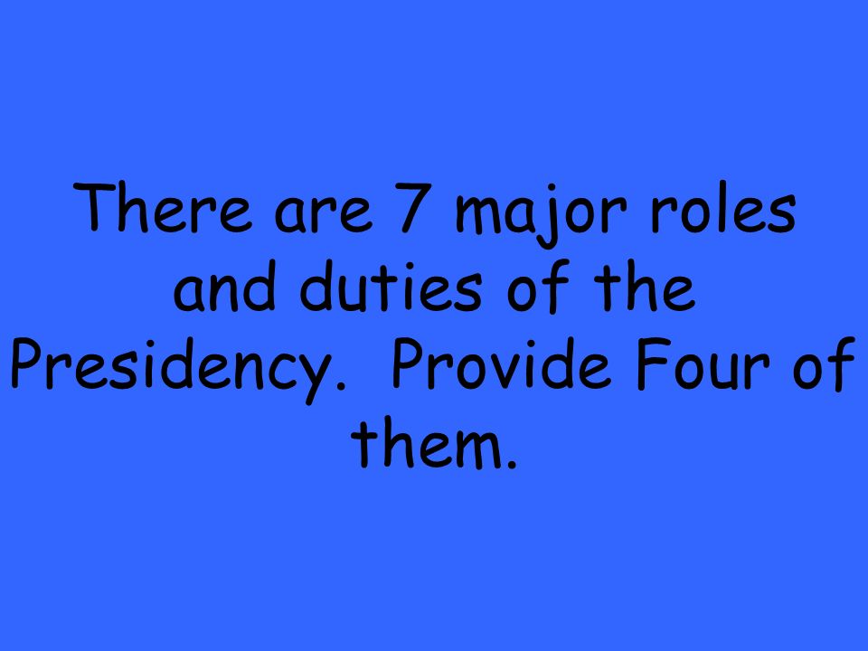 There are 7 major roles and duties of the Presidency. Provide Four of them.