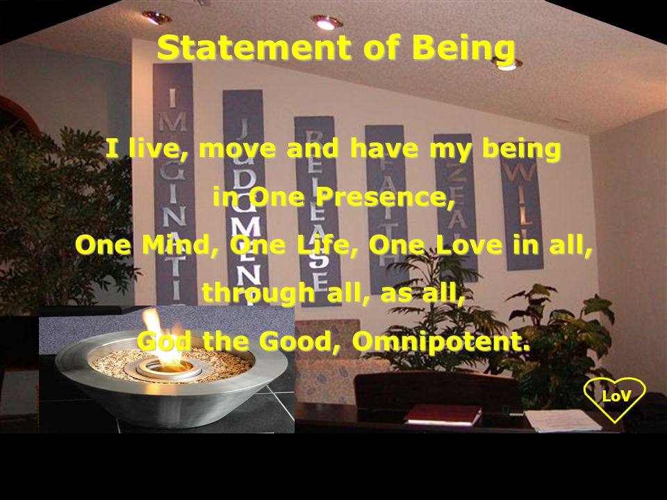 I live, move and have my being in One Presence, One Mind, One Life, One Love in all, through all, as all, God the Good, Omnipotent.