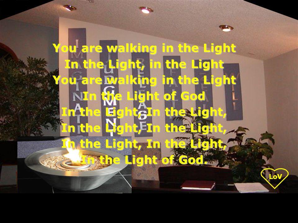 You are walking in the Light In the Light, in the Light You are walking in the Light In the Light of God In the Light, In the Light, In the Light of God.