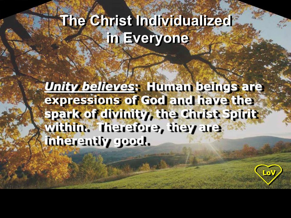 LoV Unity believes: Human beings are of God and have the spark of divinity, the Christ Spirit within.
