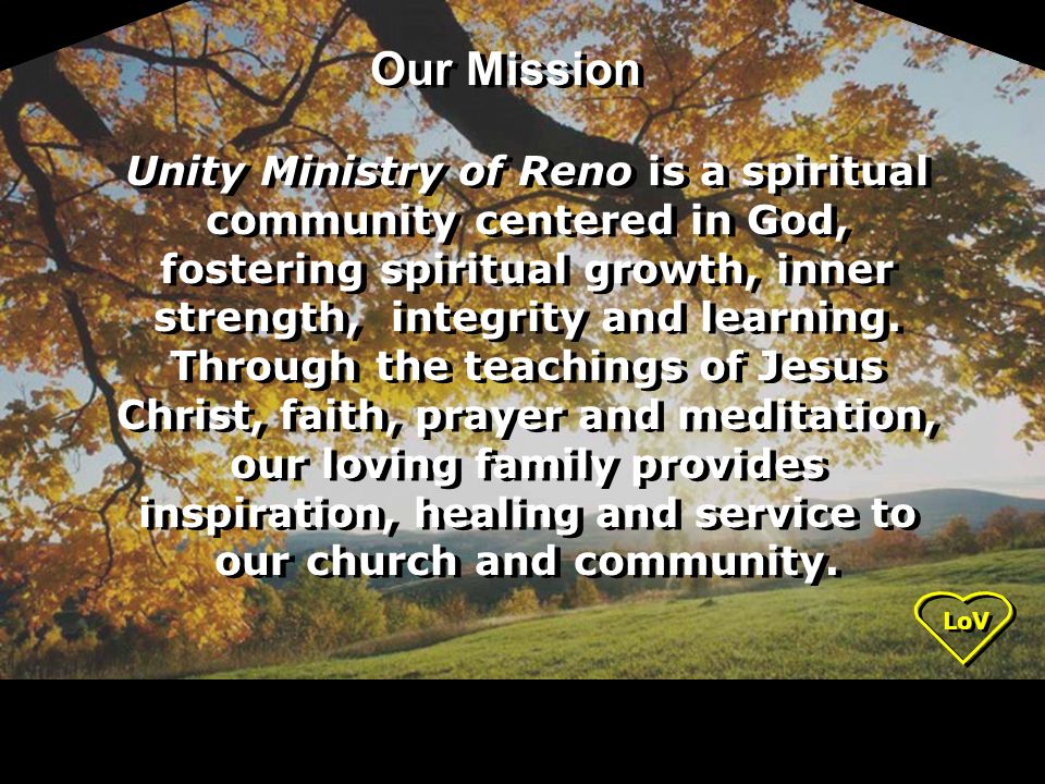 Unity Ministry of Reno is a spiritual community centered in God, fostering spiritual growth, inner strength, integrity and learning.