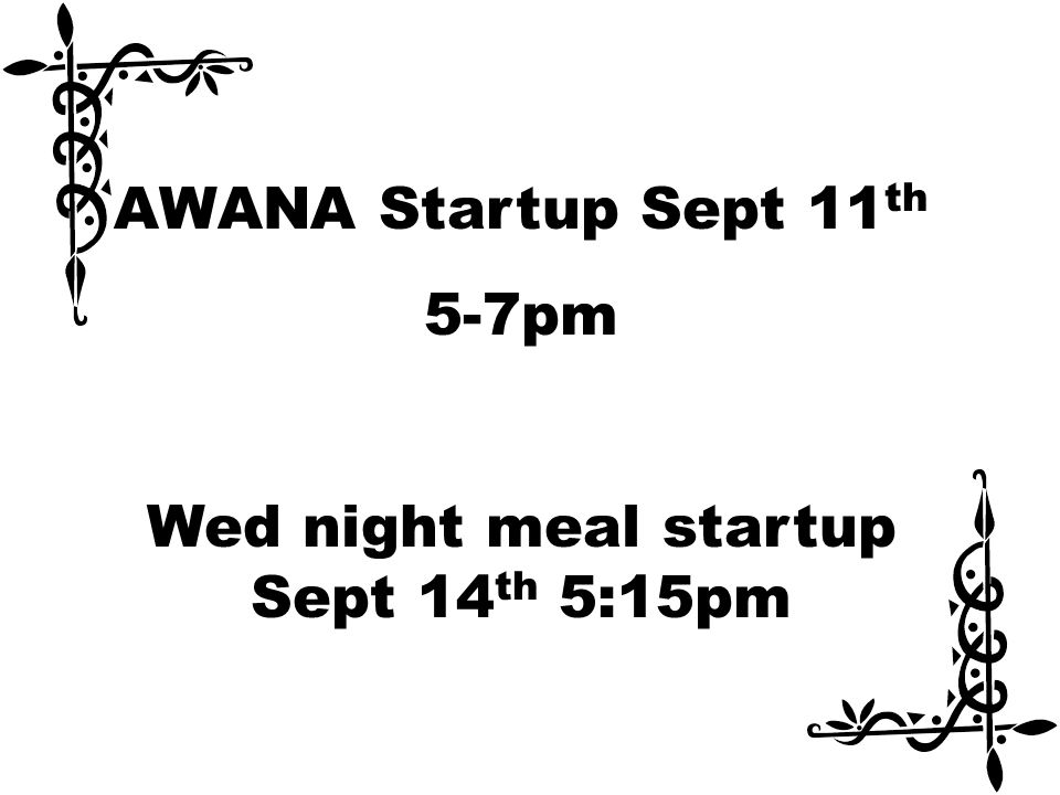 AWANA Startup Sept 11 th 5-7pm Wed night meal startup Sept 14 th 5:15pm