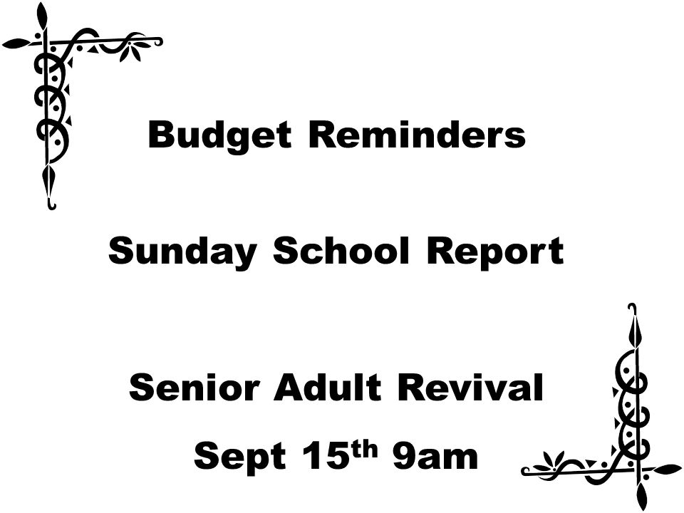 Budget Reminders Sunday School Report Senior Adult Revival Sept 15 th 9am