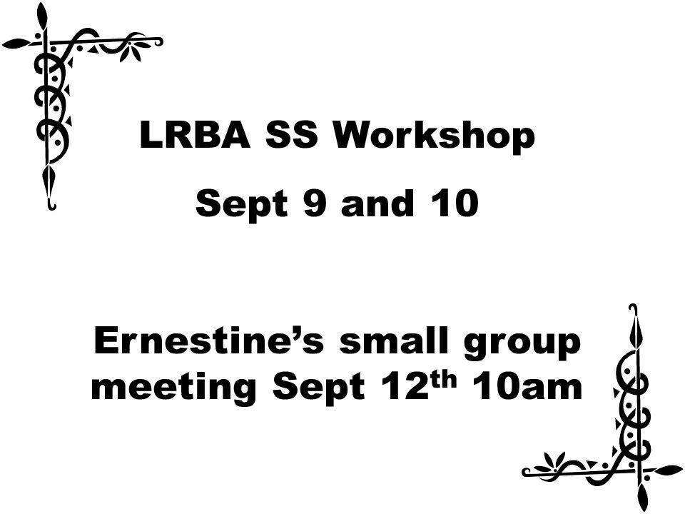 LRBA SS Workshop Sept 9 and 10 Ernestine’s small group meeting Sept 12 th 10am