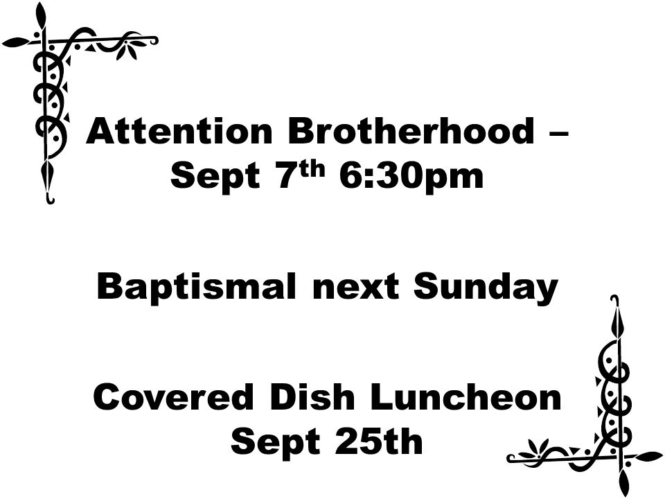 Attention Brotherhood – Sept 7 th 6:30pm Baptismal next Sunday Covered Dish Luncheon Sept 25th