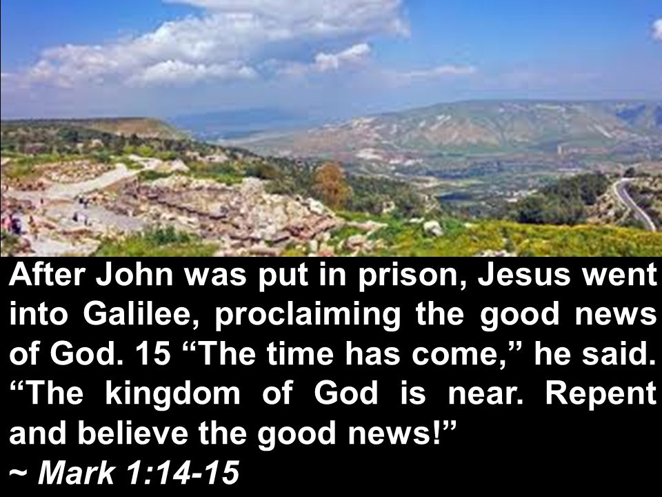 After John was put in prison, Jesus went into Galilee, proclaiming the good news of God.