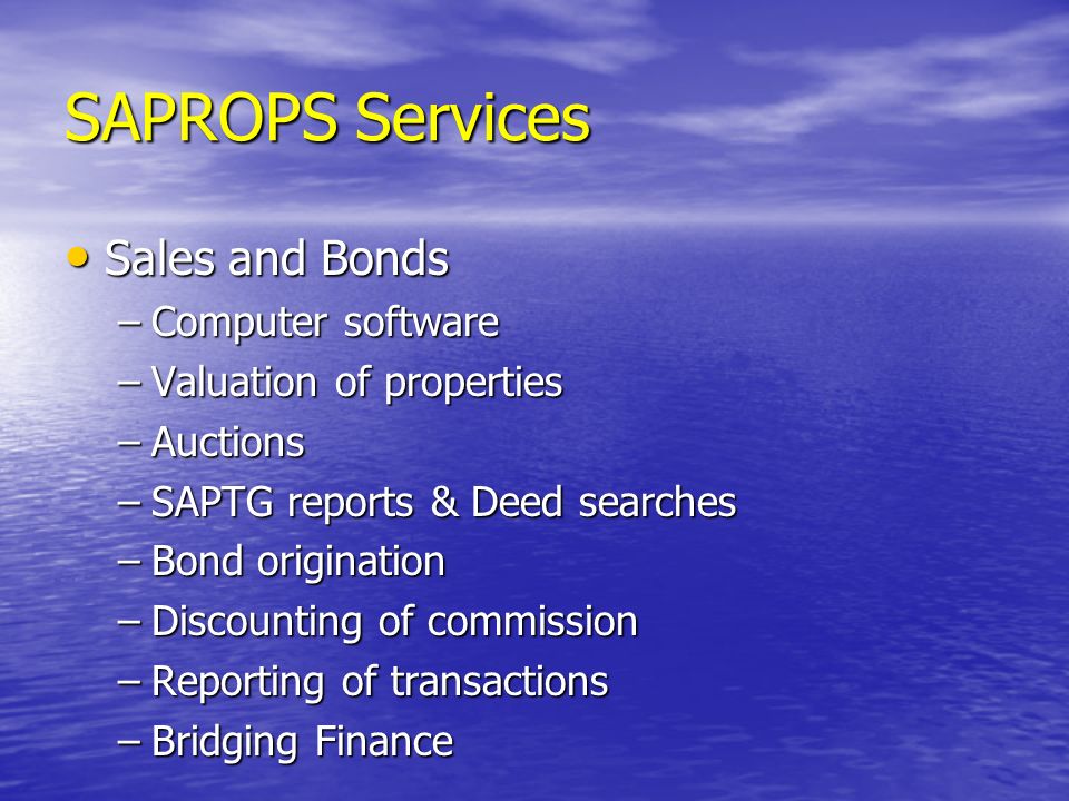 SAPROPS Services Sales and Bonds Sales and Bonds –Computer software –Valuation of properties –Auctions –SAPTG reports & Deed searches –Bond origination –Discounting of commission –Reporting of transactions –Bridging Finance