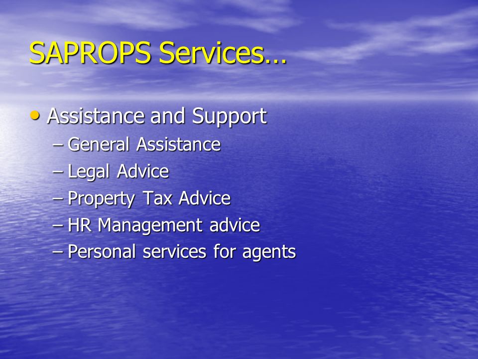 SAPROPS Services… Assistance and Support Assistance and Support –General Assistance –Legal Advice –Property Tax Advice –HR Management advice –Personal services for agents