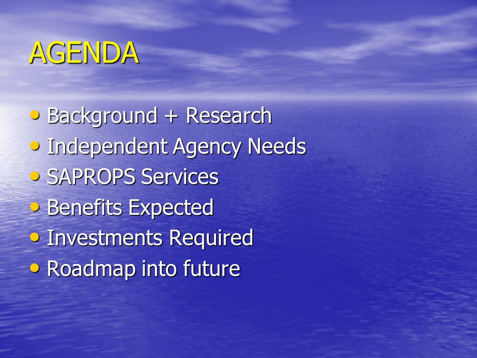 AGENDA Background + Research Background + Research Independent Agency Needs Independent Agency Needs SAPROPS Services SAPROPS Services Benefits Expected Benefits Expected Investments Required Investments Required Roadmap into future Roadmap into future
