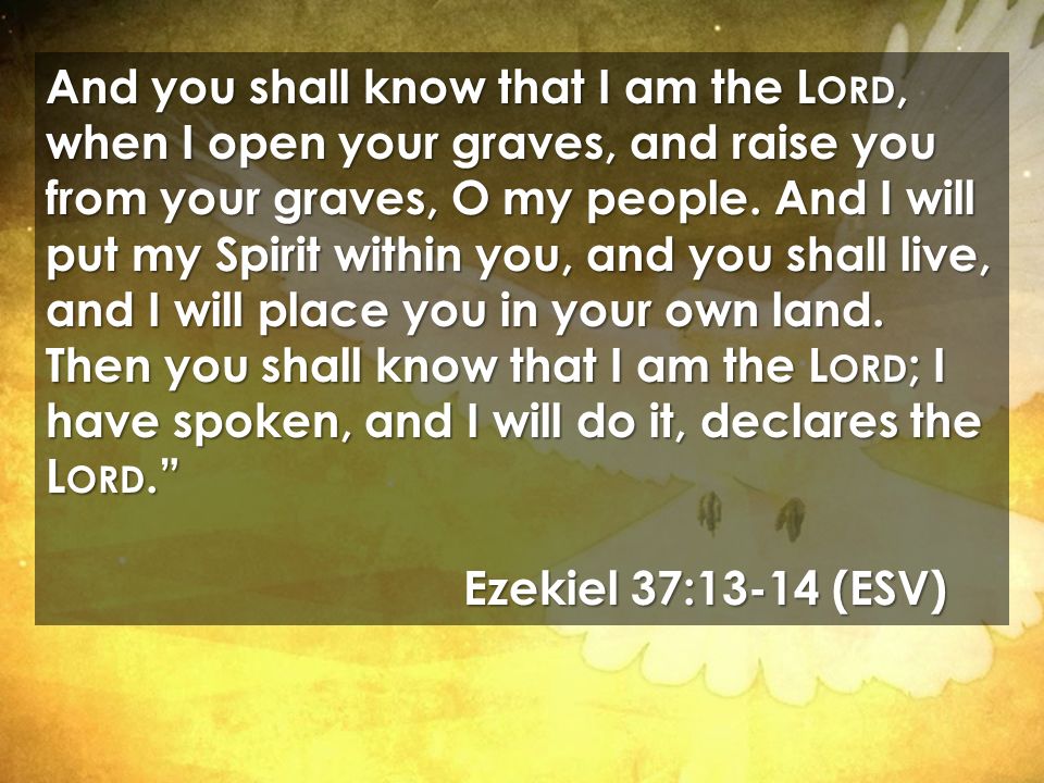 And you shall know that I am the L ORD, when I open your graves, and raise you from your graves, O my people.