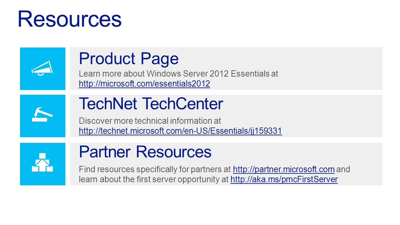 TechNet TechCenter Discover more technical information at     Partner Resources Find resources specifically for partners at   andhttp://partner.microsoft.com learn about the first server opportunity at   Product Page Learn more about Windows Server 2012 Essentials at