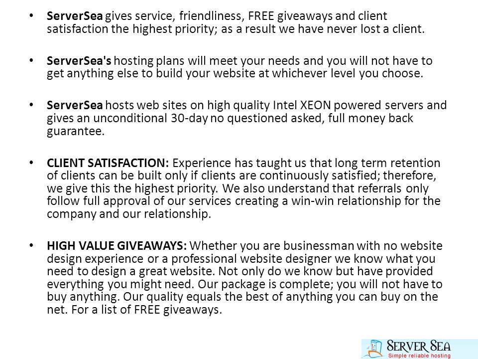 ServerSea gives service, friendliness, FREE giveaways and client satisfaction the highest priority; as a result we have never lost a client.