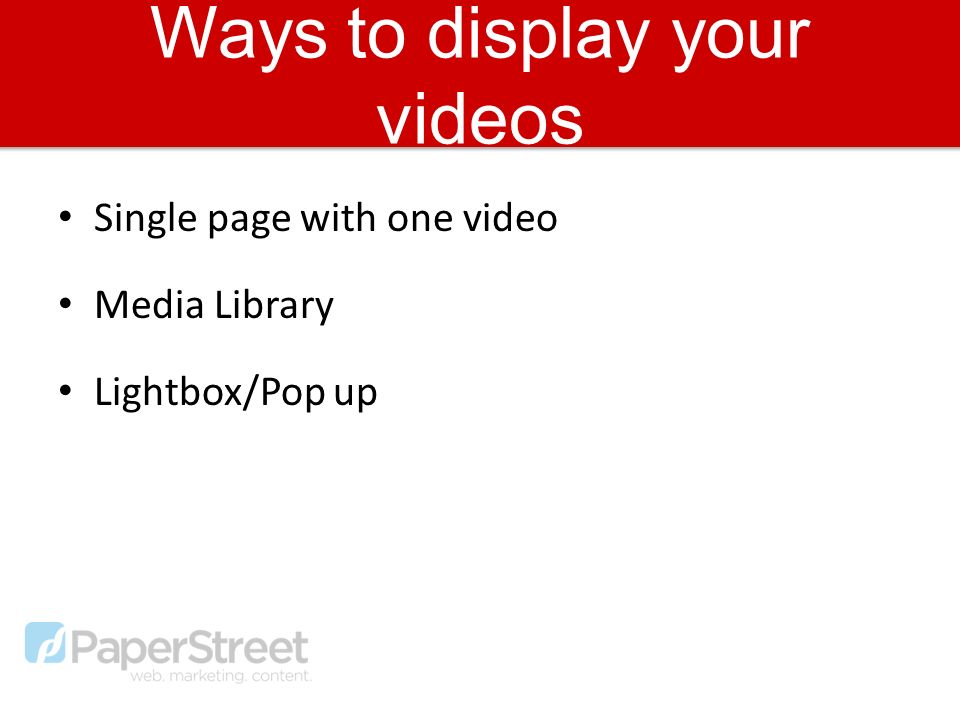 Ways to display your videos Single page with one video Media Library Lightbox/Pop up