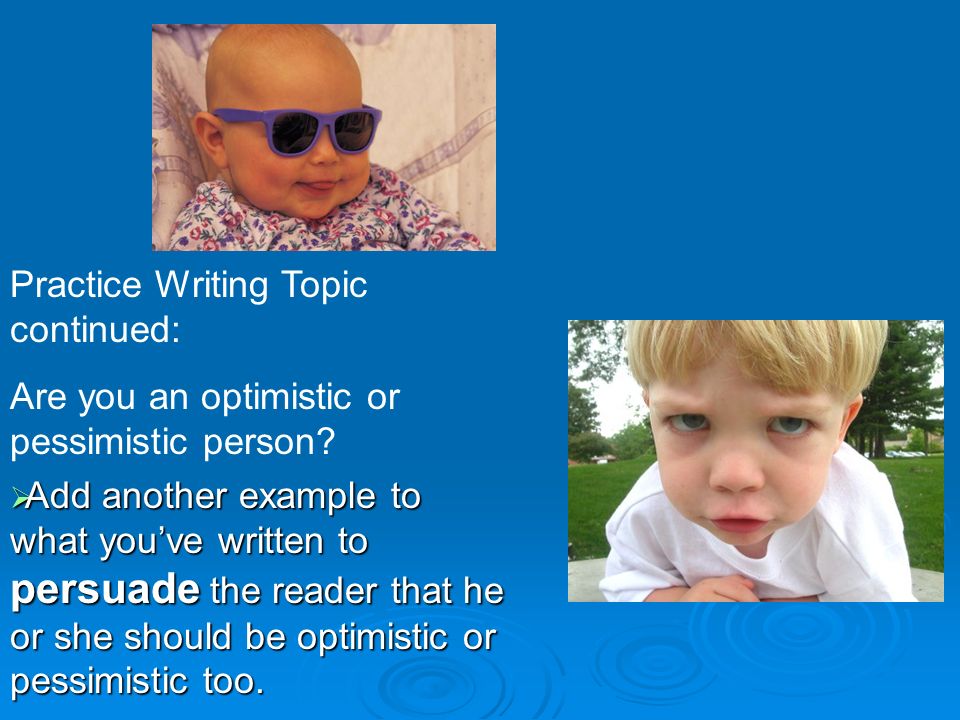 Practice Writing Topic continued: Are you an optimistic or pessimistic person.