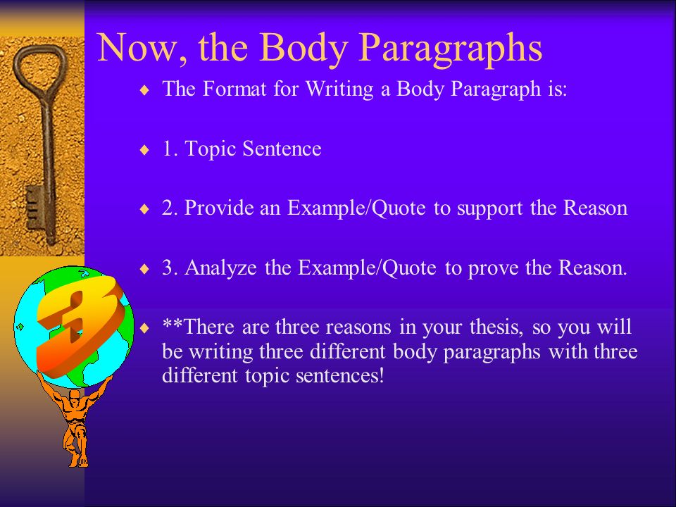 Now, the Body Paragraphs…  The purpose of your body paragraphs are to connect to the thesis and introduce the reasons for your argument in the blueprint.