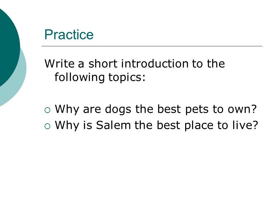 Practice Write a short introduction to the following topics:  Why are dogs the best pets to own.