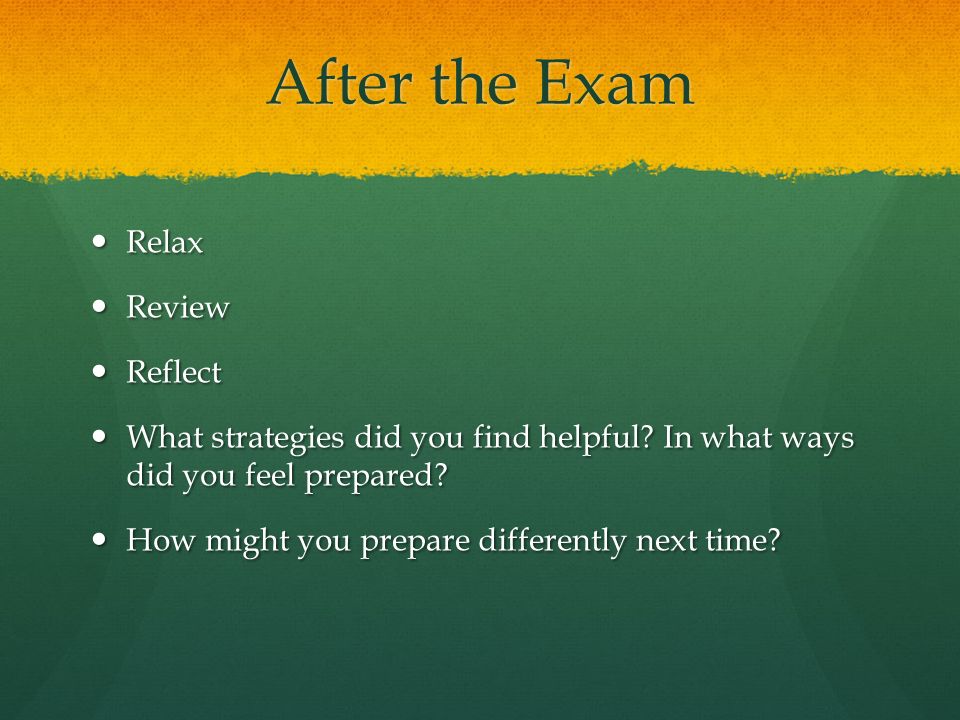 After the Exam Relax Relax Review Review Reflect Reflect What strategies did you find helpful.