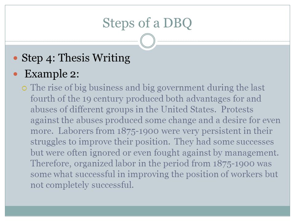 Steps of a DBQ Step 4: Thesis Writing Example 2:  The rise of big business and big government during the last fourth of the 19 century produced both advantages for and abuses of different groups in the United States.