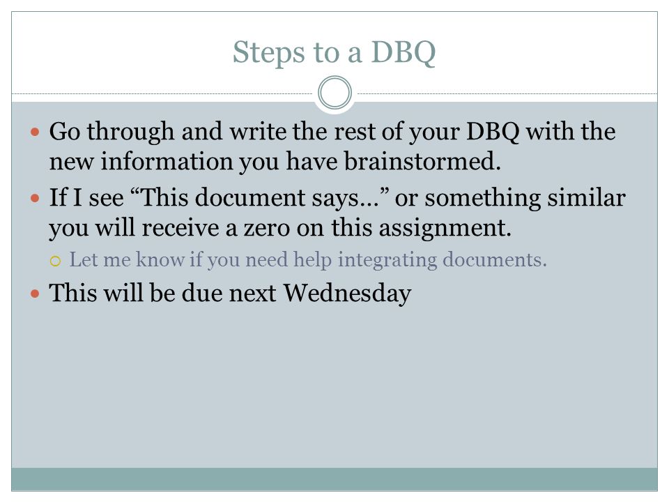 Steps to a DBQ Go through and write the rest of your DBQ with the new information you have brainstormed.