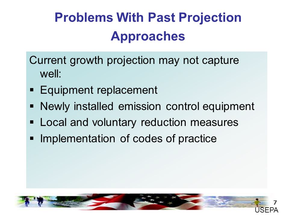 7 Current growth projection may not capture well:  Equipment replacement  Newly installed emission control equipment  Local and voluntary reduction measures  Implementation of codes of practice Problems With Past Projection Approaches USEPA