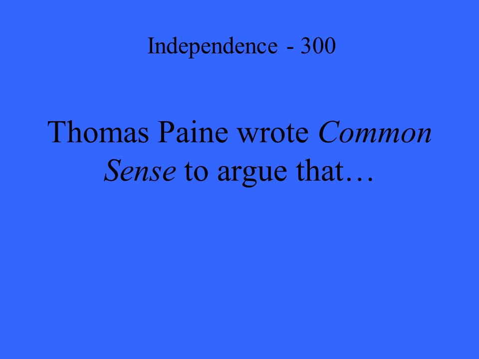 Thomas Paine wrote Common Sense to argue that… Independence - 300