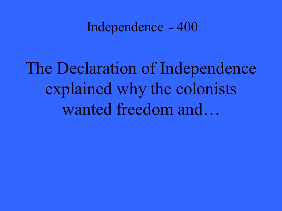 The Declaration of Independence explained why the colonists wanted freedom and… Independence - 400