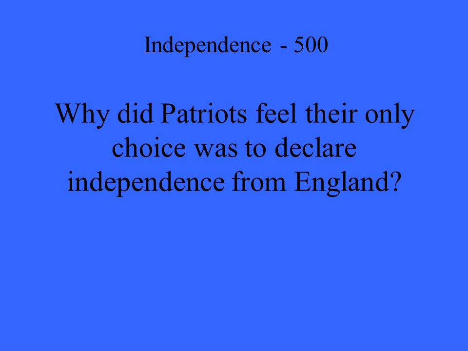 Why did Patriots feel their only choice was to declare independence from England.