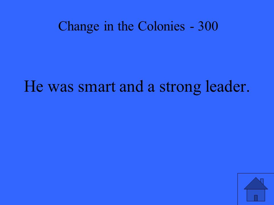 He was smart and a strong leader. Change in the Colonies - 300