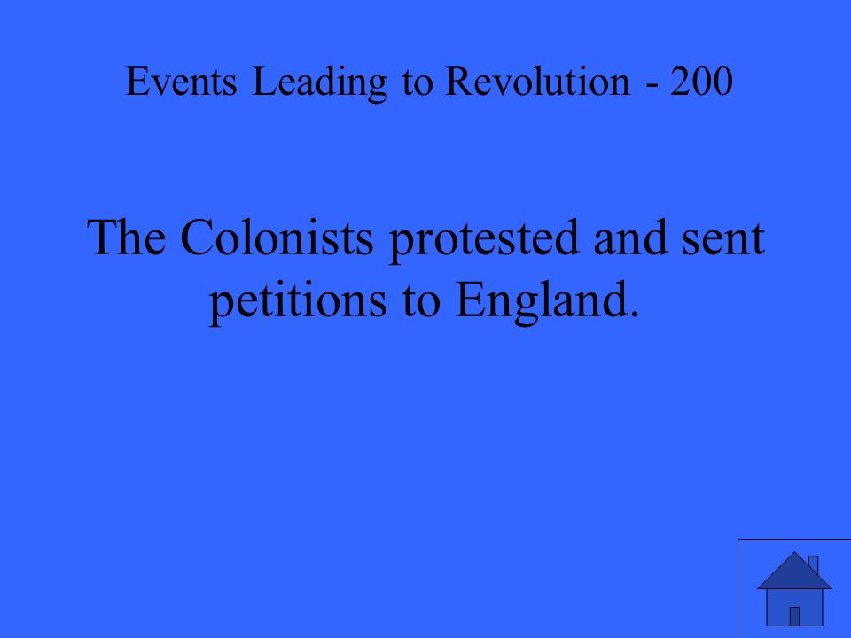 The Colonists protested and sent petitions to England. Events Leading to Revolution - 200