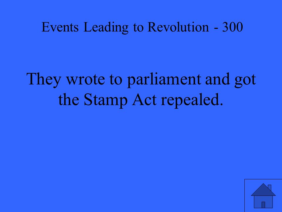 They wrote to parliament and got the Stamp Act repealed. Events Leading to Revolution - 300