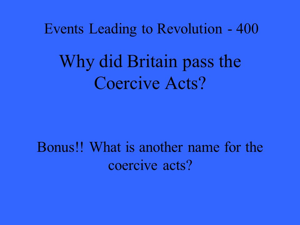 Why did Britain pass the Coercive Acts. Bonus!. What is another name for the coercive acts.